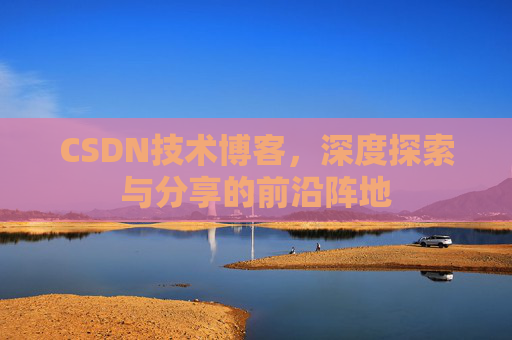 CSDN技术博客，深度探索与分享的前沿阵地